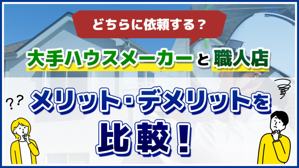 どちらに依頼する？大手ハウスメーカーと職人店　メリット・デメリットを比較！